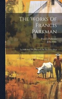 bokomslag The Works Of Francis Parkman: La Salle And The Discovery Of The Great West