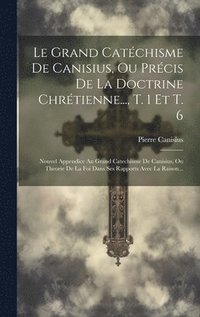 bokomslag Le Grand Catchisme De Canisius, Ou Prcis De La Doctrine Chrtienne..., T. 1 Et T. 6