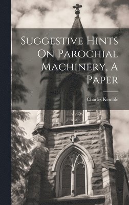 Charles Kemble - Suggestive Hints On Parochial Machinery, A Paper, Inbunden