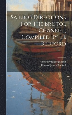 bokomslag Sailing Directions For The Bristol Channel, Compiled By E.j. Bedford