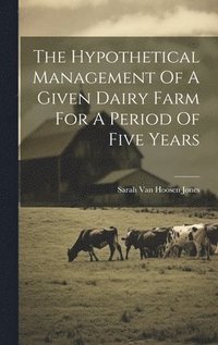 bokomslag The Hypothetical Management Of A Given Dairy Farm For A Period Of Five Years