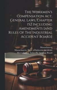 bokomslag The Workmen's Compensation Act, General Laws, Chapter 152 Including Amendments [and Rules Of The Industrial Accident Board]