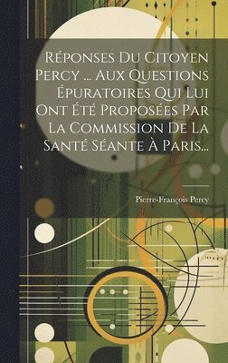 Pierre-François Percy - Réponses Du Citoyen Percy ... Aux Questions Épuratoires Qui Lui Ont Été Proposées Par La Commission De La Santé Séante À Paris..., Inbunden
