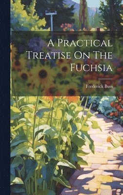 Frederick Buss - Practical Treatise On The Fuchsia, Inbunden