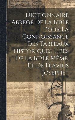 bokomslag Dictionnaire Abrg De La Bible Pour La Connoissance Des Tableaux Historiques Tirs De La Bible Mme, Et De Flavius Josephe...