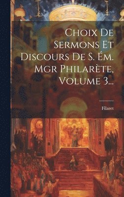 Choix De Sermons Et Discours De S. Ém. Mgr Philarète, Volume 3...