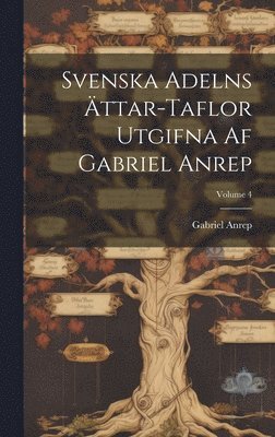 Svenska Adelns Ättar-taflor Utgifna Af Gabriel Anrep; Volume 4