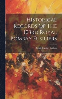 bokomslag Historical Records Of The 103rd Royal Bombay Fusiliers