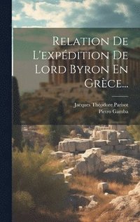 bokomslag Relation De L'expédition De Lord Byron En Grèce...