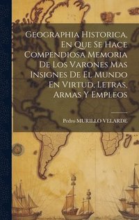 bokomslag Geographia Historica, En Que Se Hace Compendiosa Memoria De Los Varones Mas Insignes De El Mundo En Virtud, Letras, Armas Y Empleos