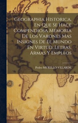 bokomslag Geographia Historica, En Que Se Hace Compendiosa Memoria De Los Varones Mas Insignes De El Mundo En Virtud, Letras, Armas Y Empleos