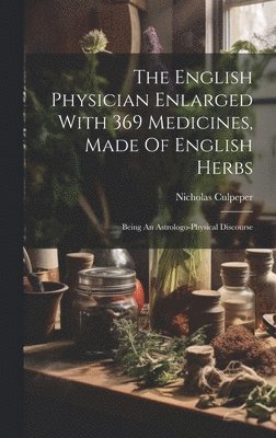 Nicholas Culpeper - English Physician Enlarged With 369 Medicines, Made Of English Herbs, Inbunden