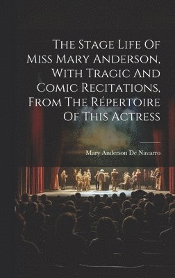 The Stage Life Of Miss Mary Anderson, With Tragic And Comic Recitations, From The Rpertoire Of This Actress 1