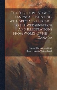 bokomslag The Subjective View Of Landscape Painting, With Special Reference To J. H. Weissenbruch And Illustrations From Works Of His In Canada