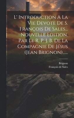 François de Sales, Brignon, François De Sales - L' Introduction A La Vie Devote De S. François De Sales... Nouvelle Edition. Par Le R. P. J. B. De La Compagnie De Jésus (jean Brignon)......, Inbunden