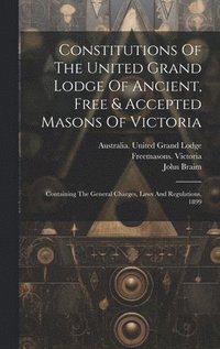 bokomslag Constitutions Of The United Grand Lodge Of Ancient, Free & Accepted Masons Of Victoria