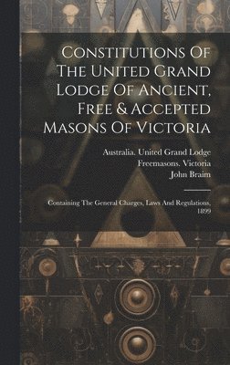 Constitutions Of The United Grand Lodge Of Ancient, Free & Accepted Masons Of Victoria