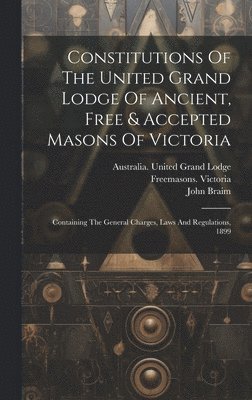 Constitutions Of The United Grand Lodge Of Ancient, Free & Accepted Masons Of Victoria 1