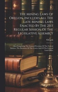 bokomslag The Mining Laws Of Oregon, Includes All The Late Mining Laws Enacted By The 21st Regular Session Of The Legislative Assembly
