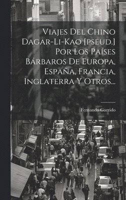 bokomslag Viajes Del Chino Dagar-li-kao [pseud.] Por Los Pases Brbaros De Europa, Espaa, Francia, Inglaterra Y Otros...