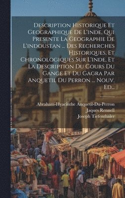 bokomslag Description Historique Et Geographique De L'inde, Qui Presente La Geographie De L'indoustan ... Des Recherches Historiques, Et Chronologiques Sur L'inde, Et La Description Du Cours Du Gange Et Du