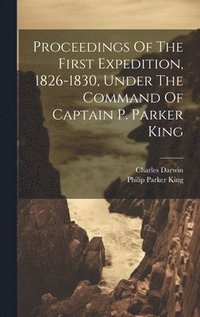 bokomslag Proceedings Of The First Expedition, 1826-1830, Under The Command Of Captain P. Parker King