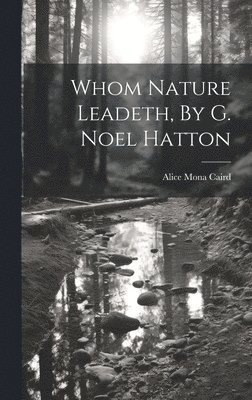 Alice Mona Caird - Whom Nature Leadeth, By G. Noel Hatton, Inbunden