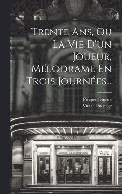Victor Ducange, Prosper Dinaux - Trente Ans, Ou La Vie D'un Joueur, Mélodrame En Trois Journées..., Inbunden