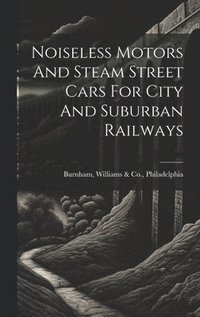 bokomslag Noiseless Motors And Steam Street Cars For City And Suburban Railways