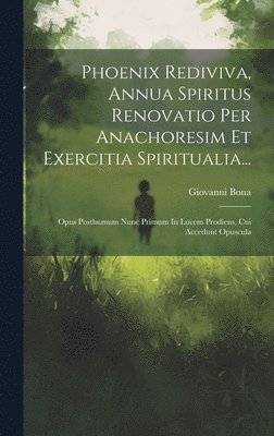 Phoenix Rediviva, Annua Spiritus Renovatio Per Anachoresim Et Exercitia Spiritualia... 1