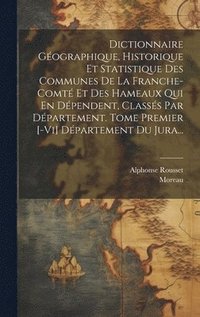 bokomslag Dictionnaire Gographique, Historique Et Statistique Des Communes De La Franche-comt Et Des Hameaux Qui En Dpendent, Classs Par Dpartement. Tome Premier [-vi] Dpartement Du Jura...
