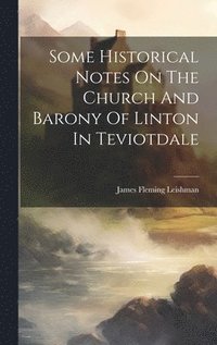 bokomslag Some Historical Notes On The Church And Barony Of Linton In Teviotdale