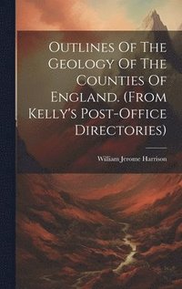 bokomslag Outlines Of The Geology Of The Counties Of England. (from Kelly's Post-office Directories)