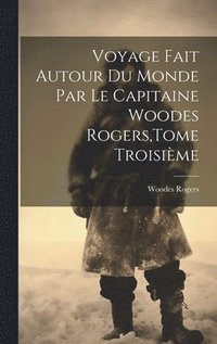 bokomslag Voyage Fait Autour Du Monde Par Le Capitaine Woodes Rogers, Tome Troisime