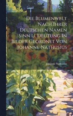 Die Blumenwelt Nach Ihrer Deutschen Namen Sinn U. Deutung In Bilder Geordnet Von Johanne Nathusius 1