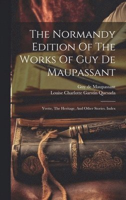 bokomslag The Normandy Edition Of The Works Of Guy De Maupassant