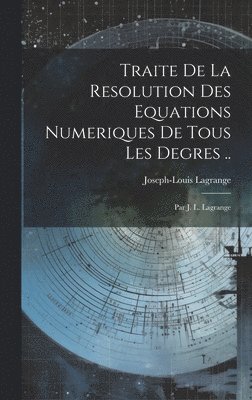 Traite De La Resolution Des Equations Numeriques De Tous Les Degres ..