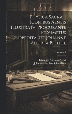 Physica Sacra ... Iconibus Aeneis Illustrata, Procurante Et Sumptus Suppeditante Johanne Andrea Pfeffel; Volume 2 1