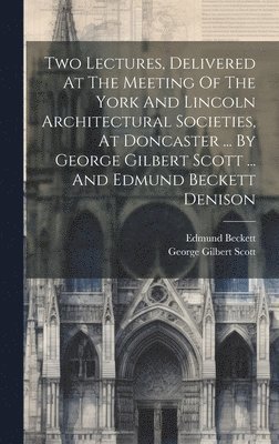 bokomslag Two Lectures, Delivered At The Meeting Of The York And Lincoln Architectural Societies, At Doncaster ... By George Gilbert Scott ... And Edmund Beckett Denison