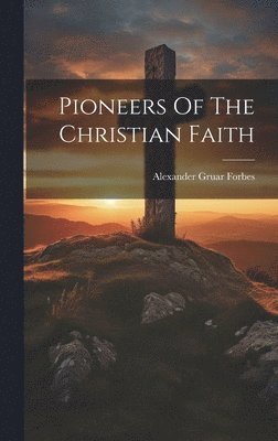 Alexander Gruar Forbes - Pioneers Of The Christian Faith, Inbunden