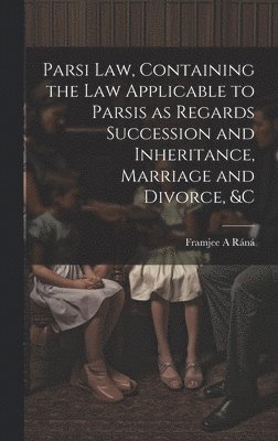 bokomslag Parsi Law, Containing the Law Applicable to Parsis as Regards Succession and Inheritance, Marriage and Divorce, &c