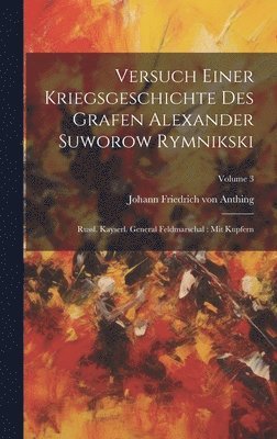 Versuch Einer Kriegsgeschichte Des Grafen Alexander Suworow Rymnikski: Russl. Kayserl. General Feldmarschal: Mit Kupfern; Volume 3 1