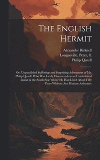bokomslag The English Hermit; or, Unparalleled Sufferings and Surprising Adventures of Mr. Philip Quarll, Who Was Lately Discovered on an Uninhabited Island in the South Sea; Where He Had Lived About Fifty