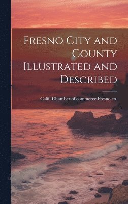 Fresno City and County Illustrated and Described 1
