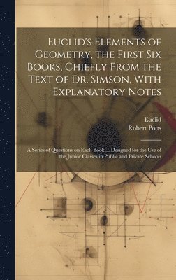 bokomslag Euclid's Elements of Geometry, the First Six Books, Chiefly From the Text of Dr. Simson, With Explanatory Notes; a Series of Questions on Each Book ... Designed for the Use of the Junior Classes in