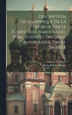 Description Geographique De La Georgie Par Le Tsarevitch Wakhoucht, Publ. D Apres L'original Autographe Par M. Brosset 1