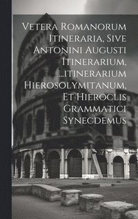 bokomslag Vetera Romanorum Itineraria, Sive Antonini Augusti Itinerarium, ...itinerarium Hierosolymitanum, Et Hieroclis Grammatici Synecdemus