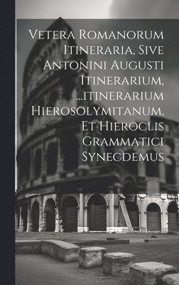 Vetera Romanorum Itineraria, Sive Antonini Augusti Itinerarium, ...itinerarium Hierosolymitanum, Et Hieroclis Grammatici Synecdemus 1