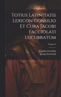 bokomslag Totius Latinitatis Lexicon Consilio Et Cura Jacobi Facciolati Lucubratum; Volume 3