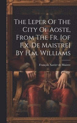The Leper Of The City Of Aoste, From The Fr. [of F.x. De Maistre] By H.m. Williams 1